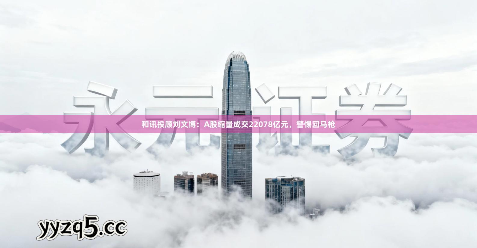 和讯投顾刘文博：A股缩量成交22078亿元，警惕回马枪
