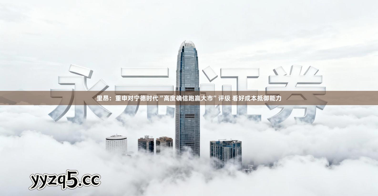 里昂：重申对宁德时代“高度确信跑赢大市”评级 看好成本抵御能力