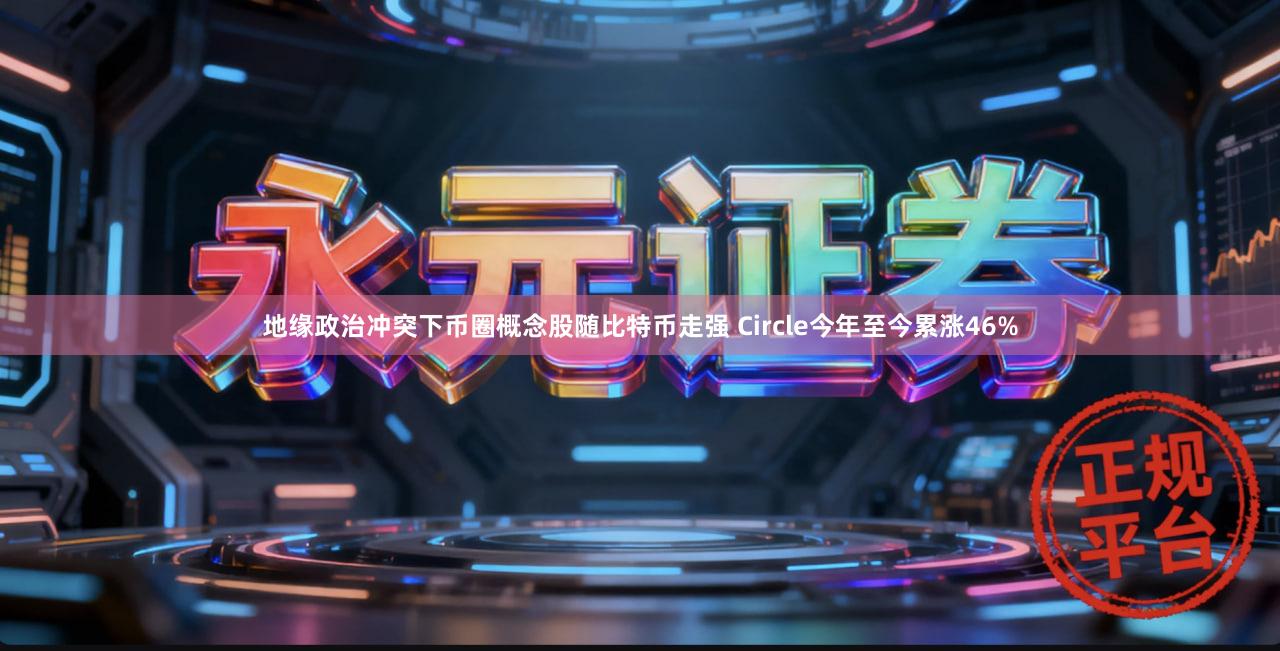地缘政治冲突下币圈概念股随比特币走强 Circle今年至今累涨46%