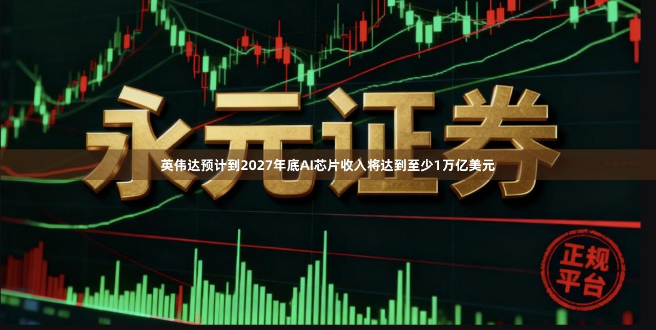 英伟达预计到2027年底AI芯片收入将达到至少1万亿美元
