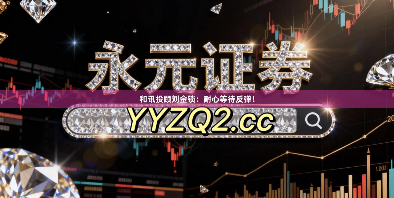 和讯投顾刘金锁：耐心等待反弹！