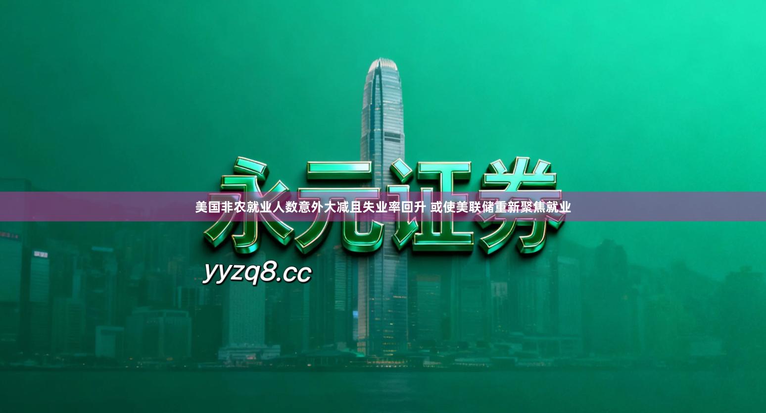 美国非农就业人数意外大减且失业率回升 或使美联储重新聚焦就业
