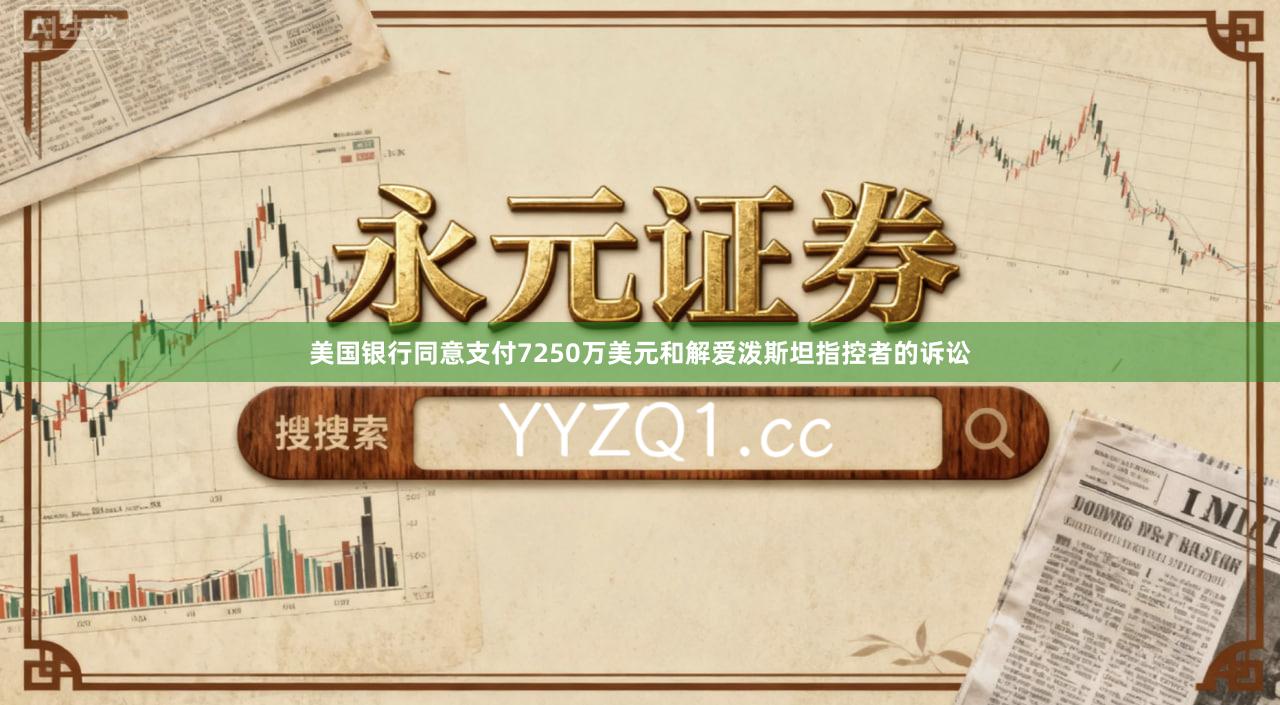 美国银行同意支付7250万美元和解爱泼斯坦指控者的诉讼