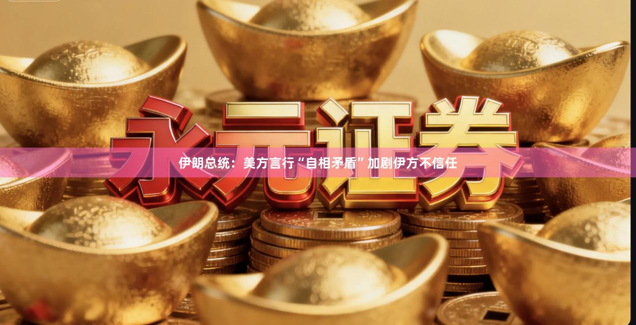 伊朗总统：美方言行“自相矛盾”　加剧伊方不信任