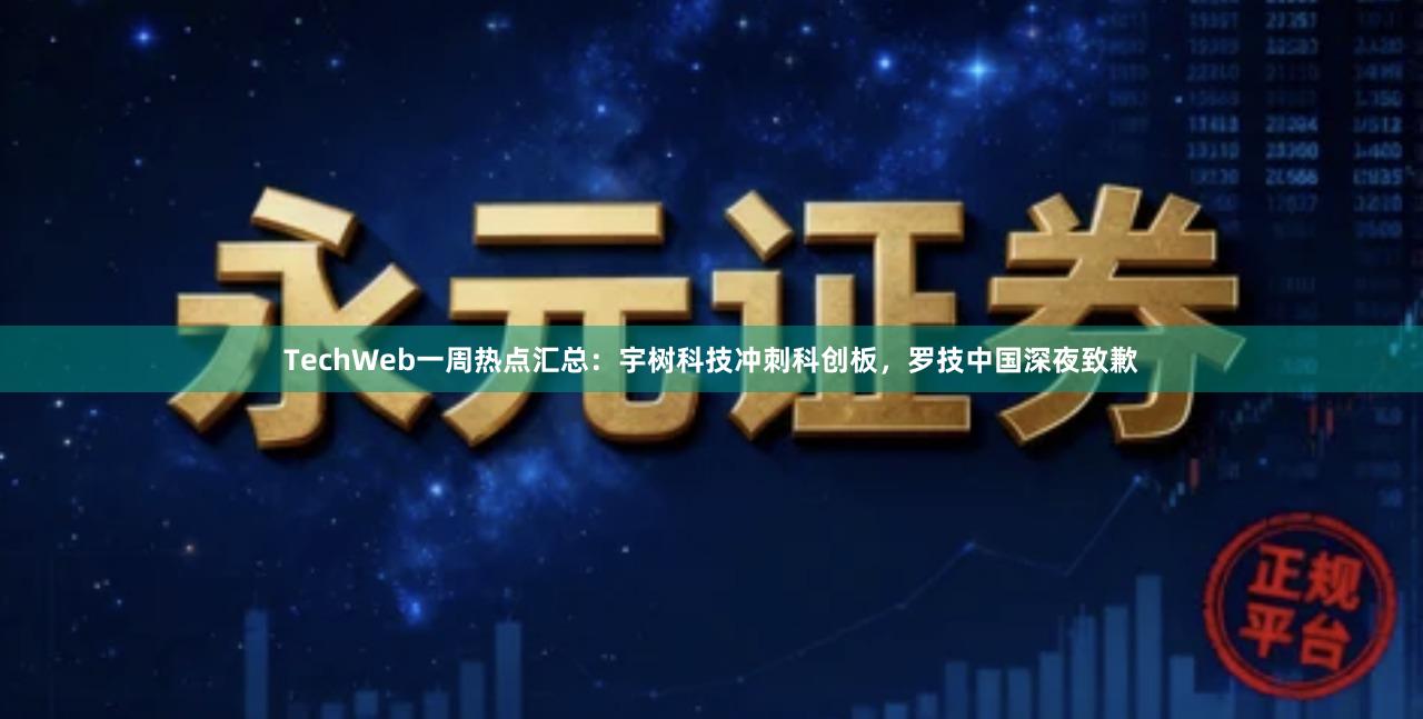 TechWeb一周热点汇总：宇树科技冲刺科创板，罗技中国深夜致歉