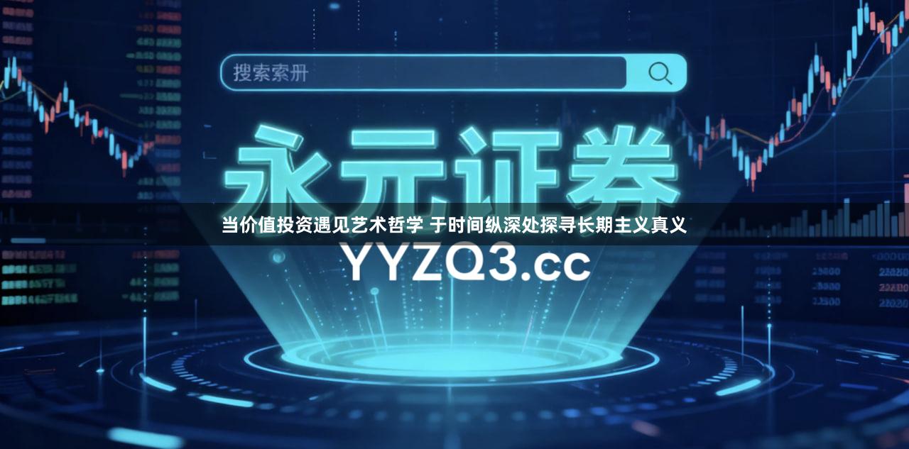 当价值投资遇见艺术哲学 于时间纵深处探寻长期主义真义