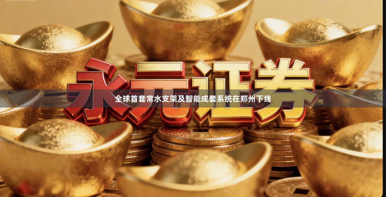 全球首套常水支架及智能成套系统在郑州下线
