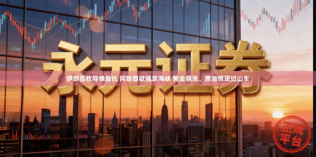 伊朗百枚导弹复仇 阿联酋欲强攻海峡 黄金飙涨、原油惊现过山车