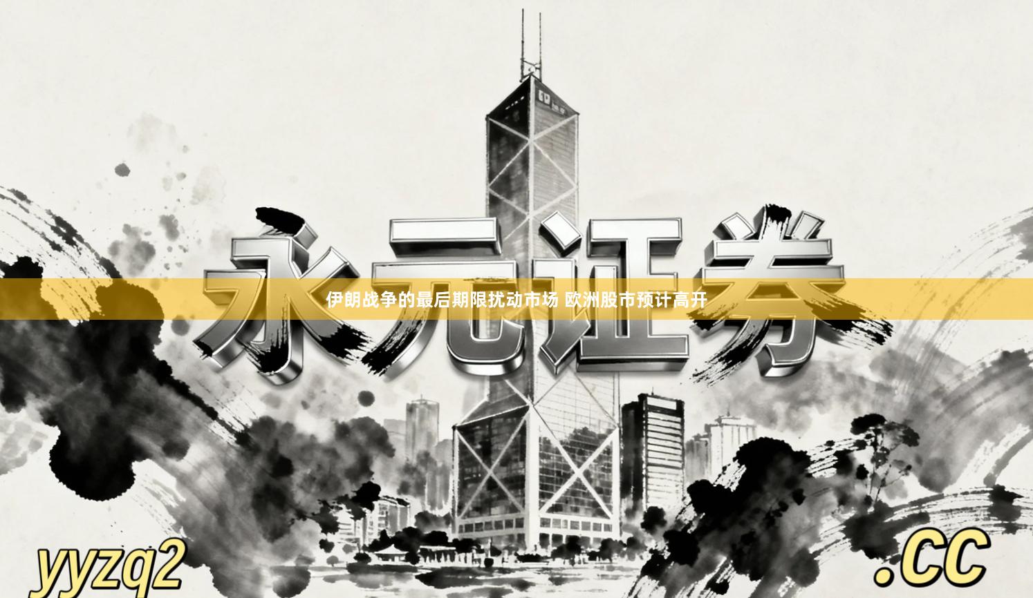 伊朗战争的最后期限扰动市场 欧洲股市预计高开