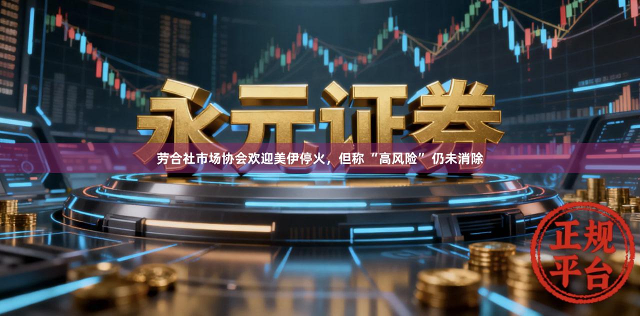 劳合社市场协会欢迎美伊停火，但称 “高风险” 仍未消除