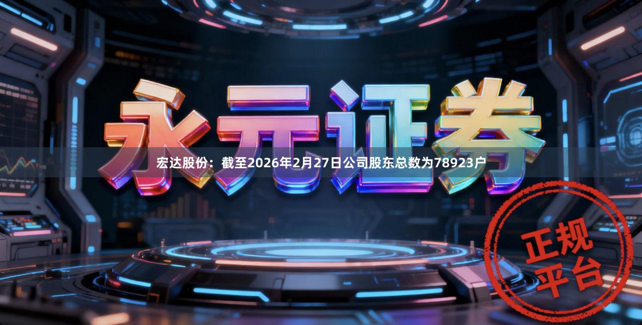 宏达股份：截至2026年2月27日公司股东总数为78923户