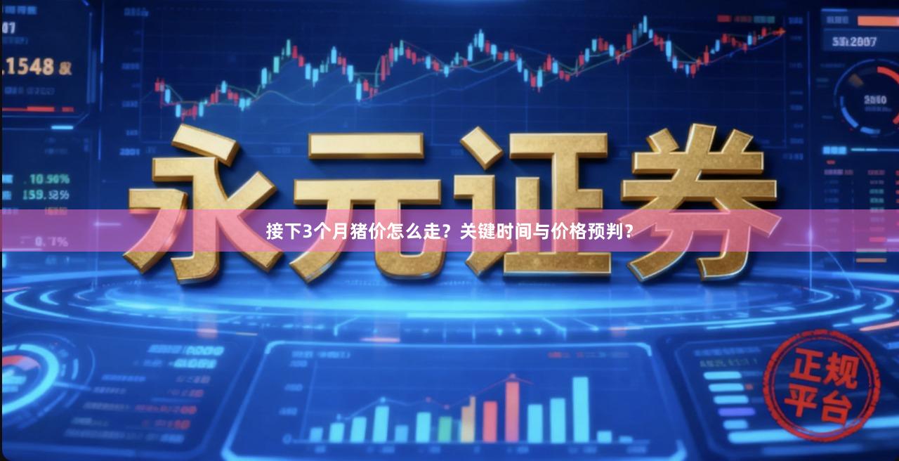 接下3个月猪价怎么走？关键时间与价格预判？