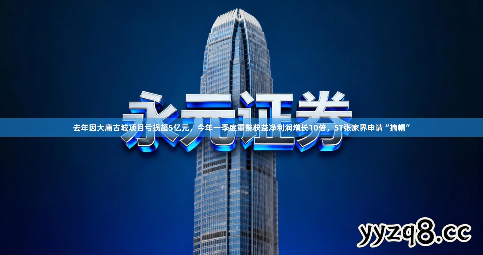 去年因大庸古城项目亏损超5亿元，今年一季度重整获益净利润增长10倍，ST张家界申请“摘帽”