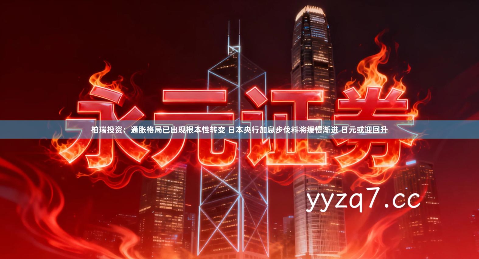 柏瑞投资：通胀格局已出现根本性转变 日本央行加息步伐料将缓慢渐进 日元或迎回升