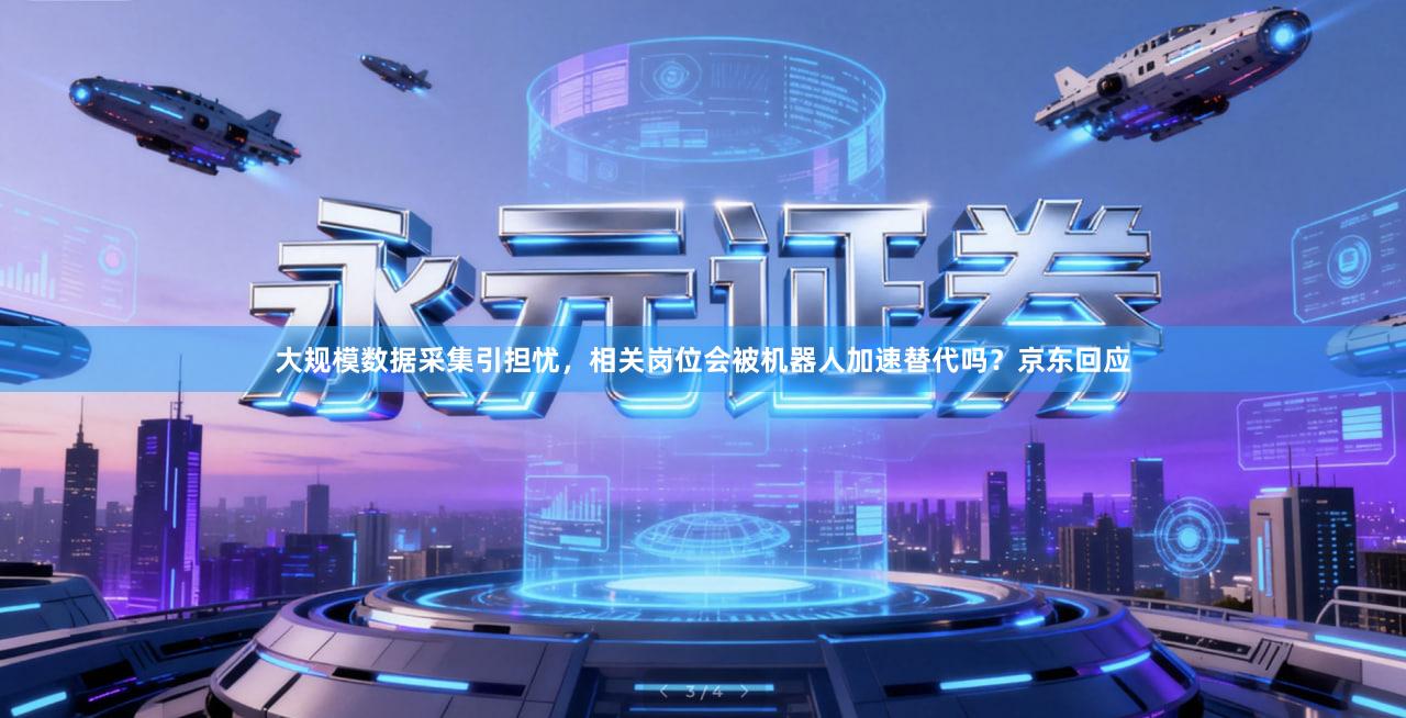 大规模数据采集引担忧，相关岗位会被机器人加速替代吗？京东回应
