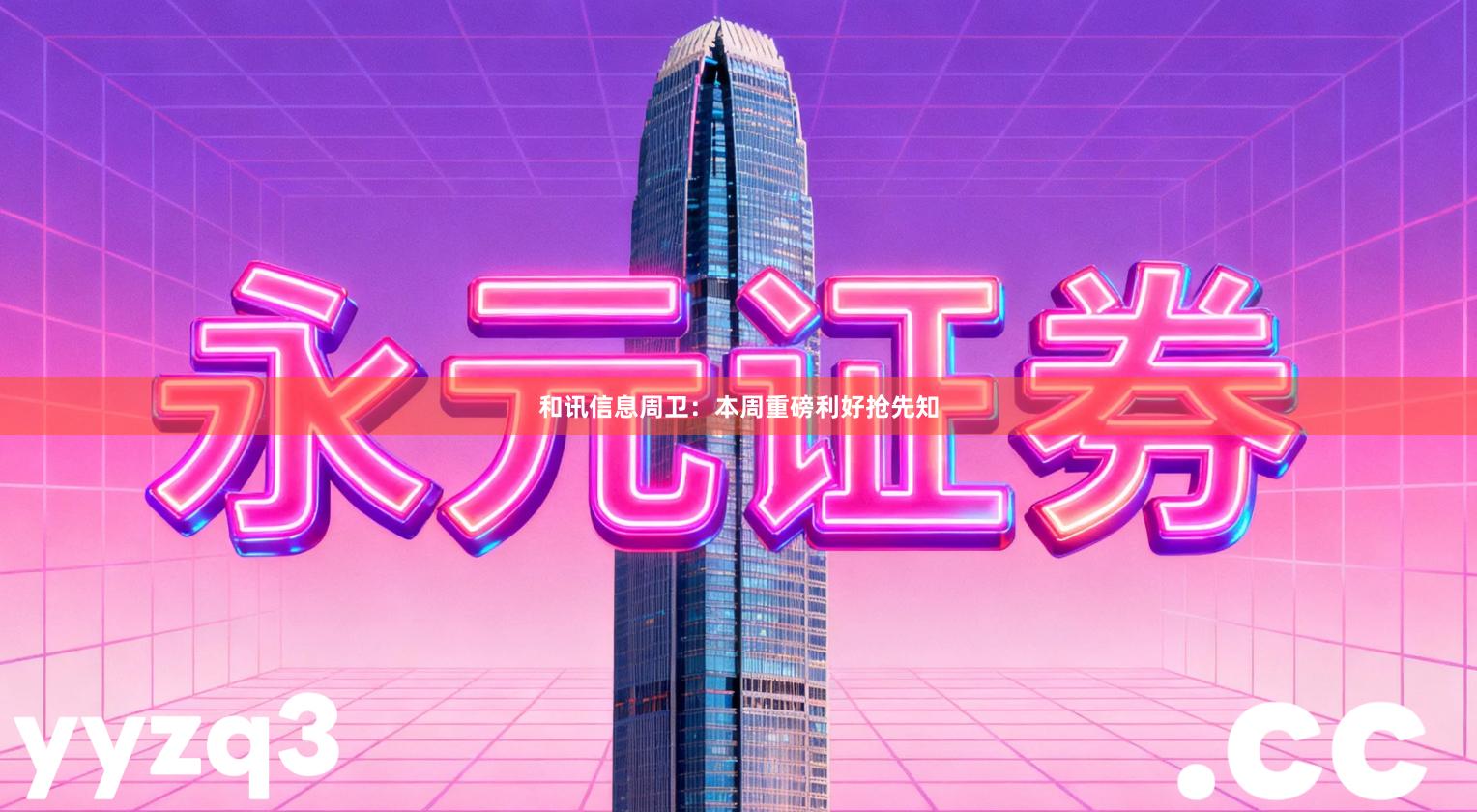 和讯信息周卫：本周重磅利好抢先知