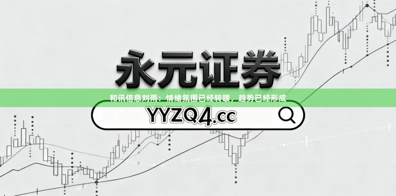 和讯信息刘雨：情绪氛围已经转暖，趋势已经形成
