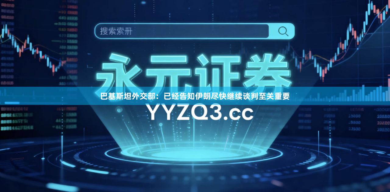 巴基斯坦外交部：已经告知伊朗尽快继续谈判至关重要
