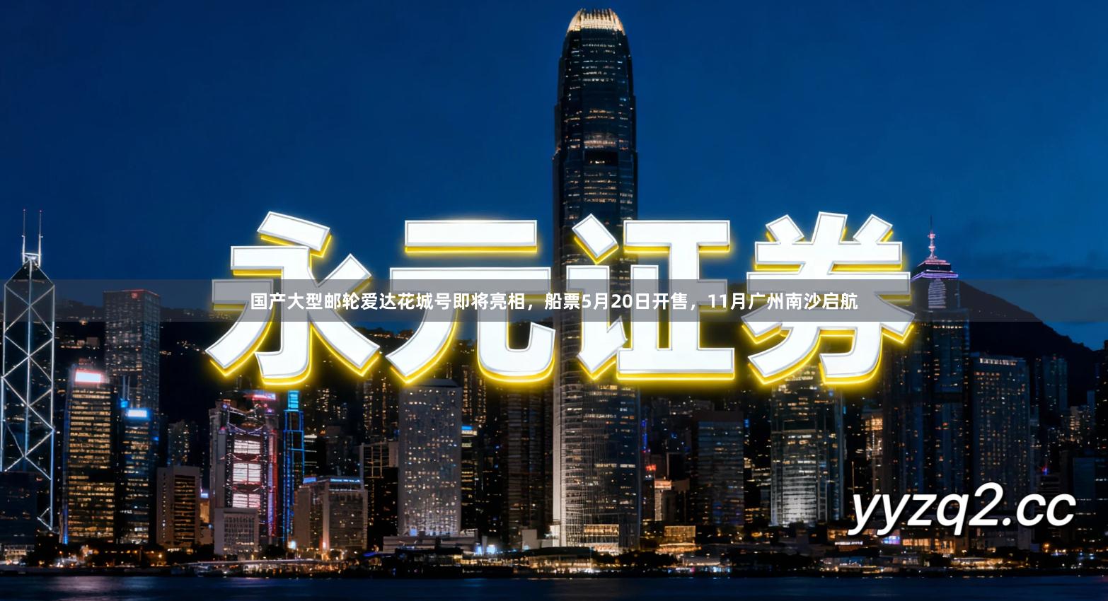 国产大型邮轮爱达花城号即将亮相，船票5月20日开售，11月广州南沙启航