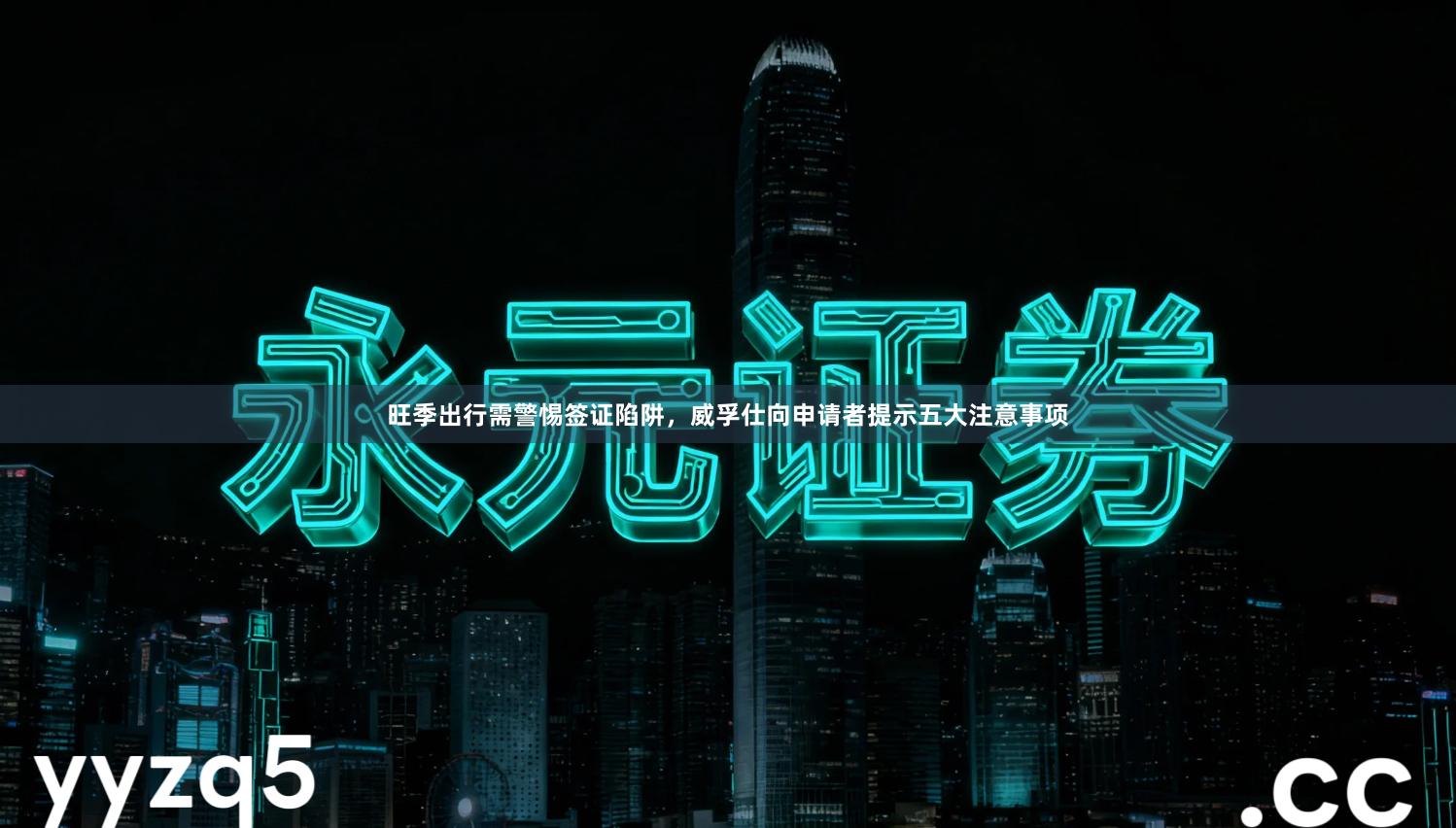 旺季出行需警惕签证陷阱，威孚仕向申请者提示五大注意事项
