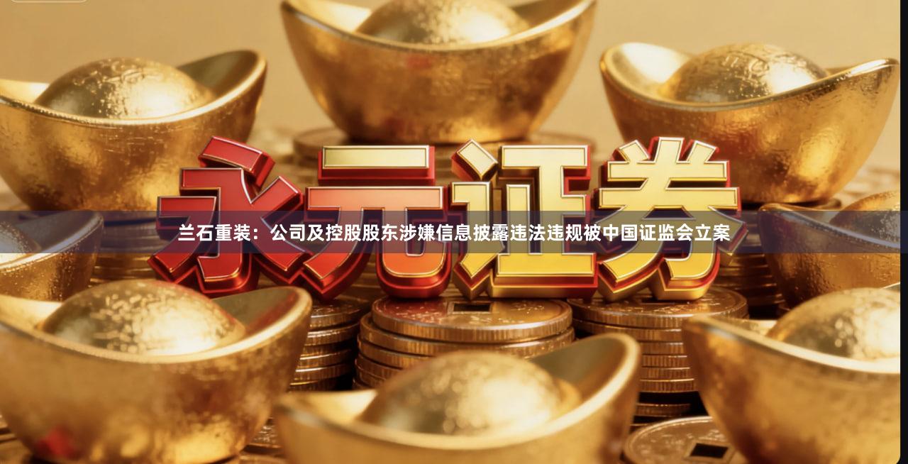 兰石重装：公司及控股股东涉嫌信息披露违法违规被中国证监会立案