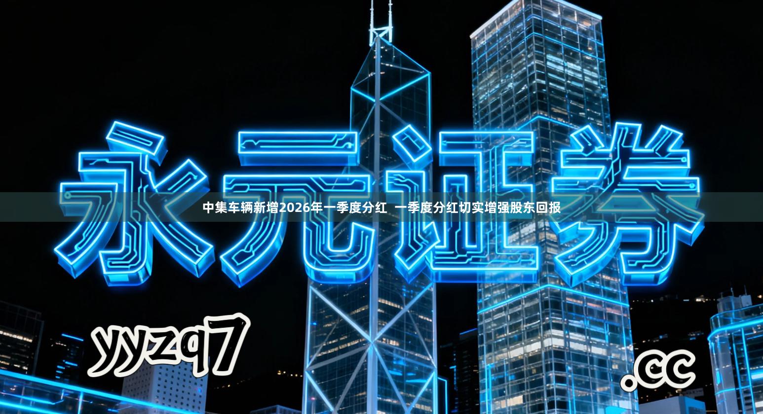 中集车辆新增2026年一季度分红  一季度分红切实增强股东回报