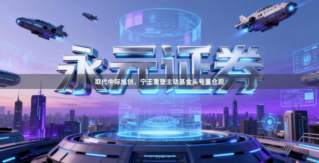 取代中际旭创，宁王重登主动基金头号重仓股