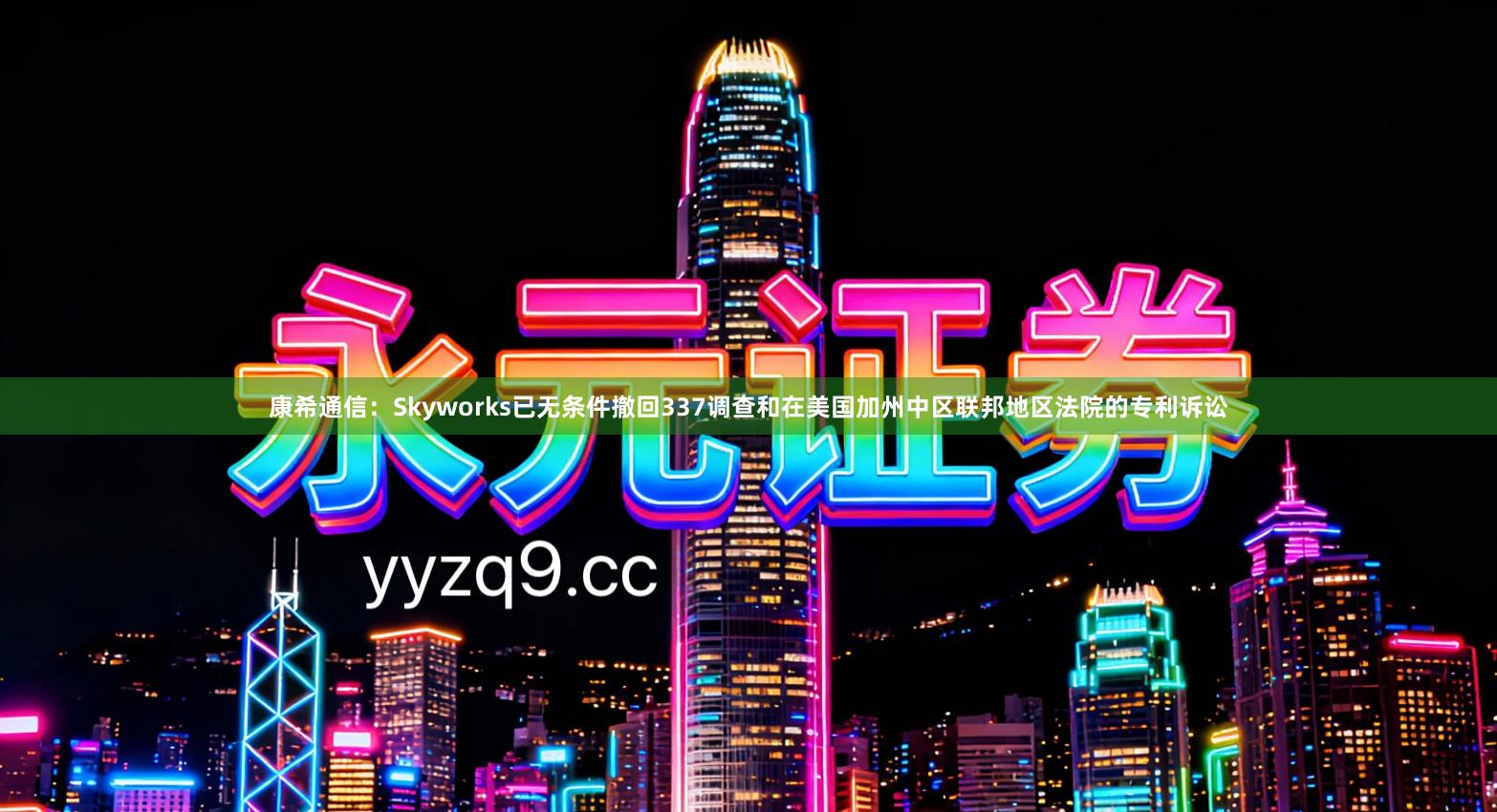 康希通信：Skyworks已无条件撤回337调查和在美国加州中区联邦地区法院的专利诉讼