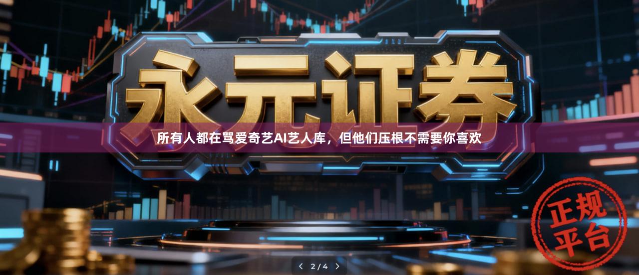 所有人都在骂爱奇艺AI艺人库，但他们压根不需要你喜欢