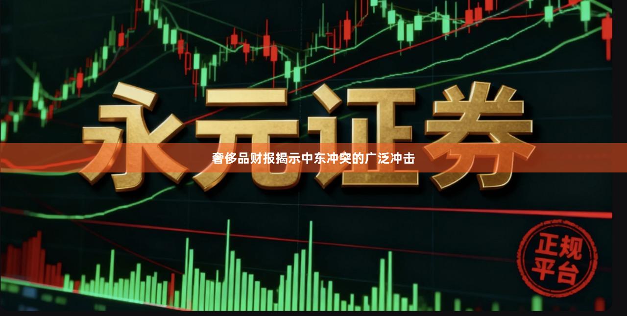 奢侈品财报揭示中东冲突的广泛冲击
