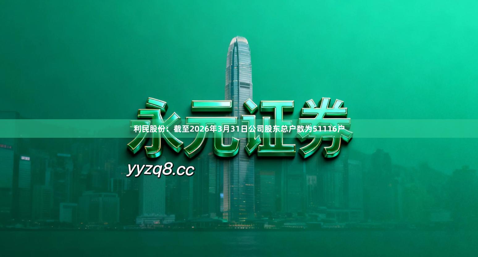 利民股份：截至2026年3月31日公司股东总户数为51116户