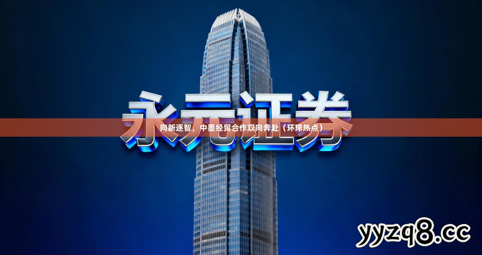 向新逐智，中墨经贸合作双向奔赴（环球热点）