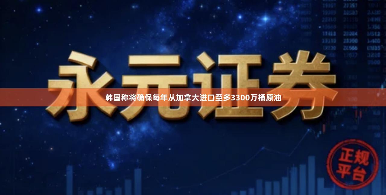 韩国称将确保每年从加拿大进口至多3300万桶原油