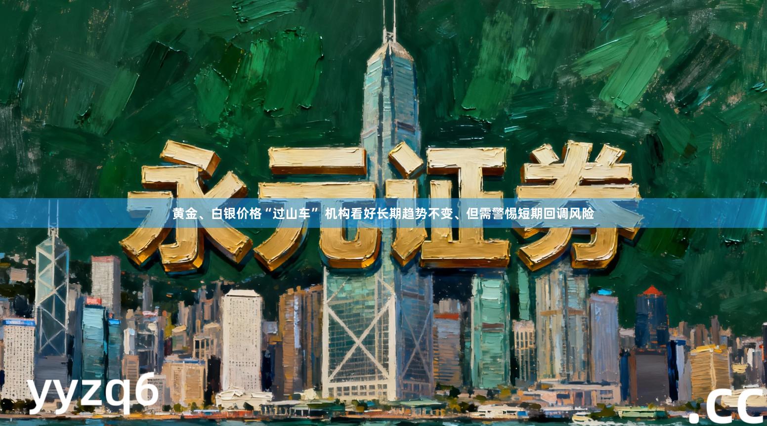 黄金、白银价格“过山车” 机构看好长期趋势不变、但需警惕短期回调风险