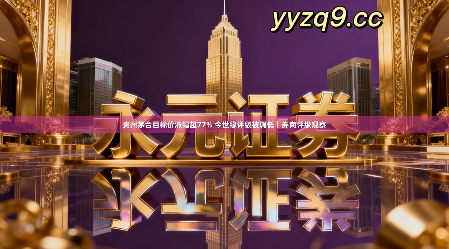贵州茅台目标价涨幅超77% 今世缘评级被调低丨券商评级观察