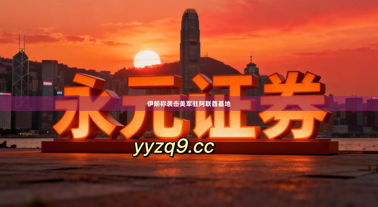 伊朗称袭击美军驻阿联酋基地