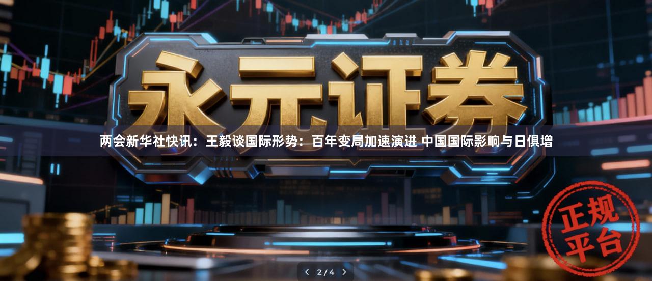 两会新华社快讯：王毅谈国际形势：百年变局加速演进 中国国际影响与日俱增