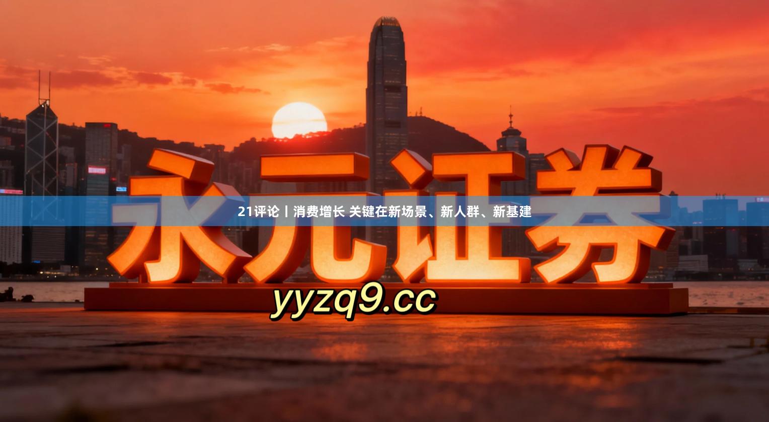 21评论丨消费增长 关键在新场景、新人群、新基建