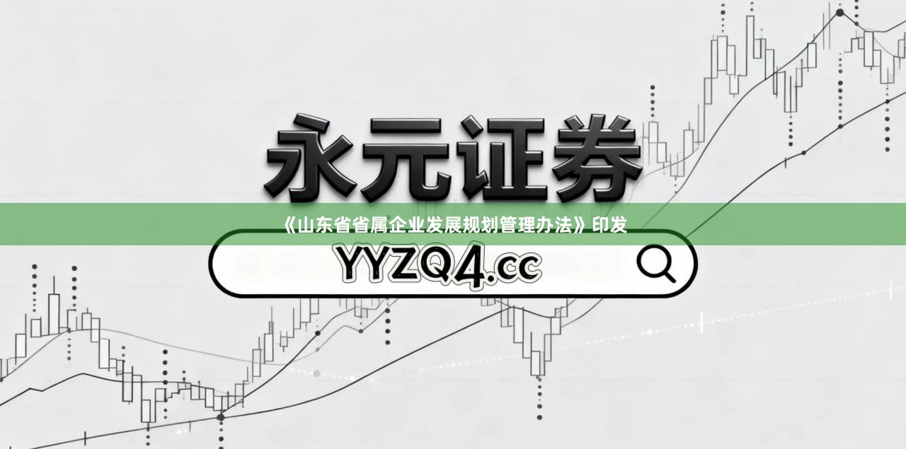 《山东省省属企业发展规划管理办法》印发