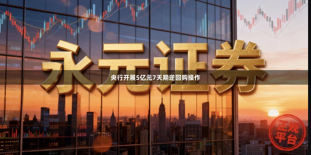 央行开展5亿元7天期逆回购操作