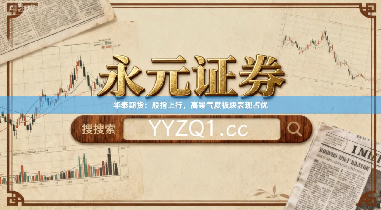 华泰期货：股指上行，高景气度板块表现占优