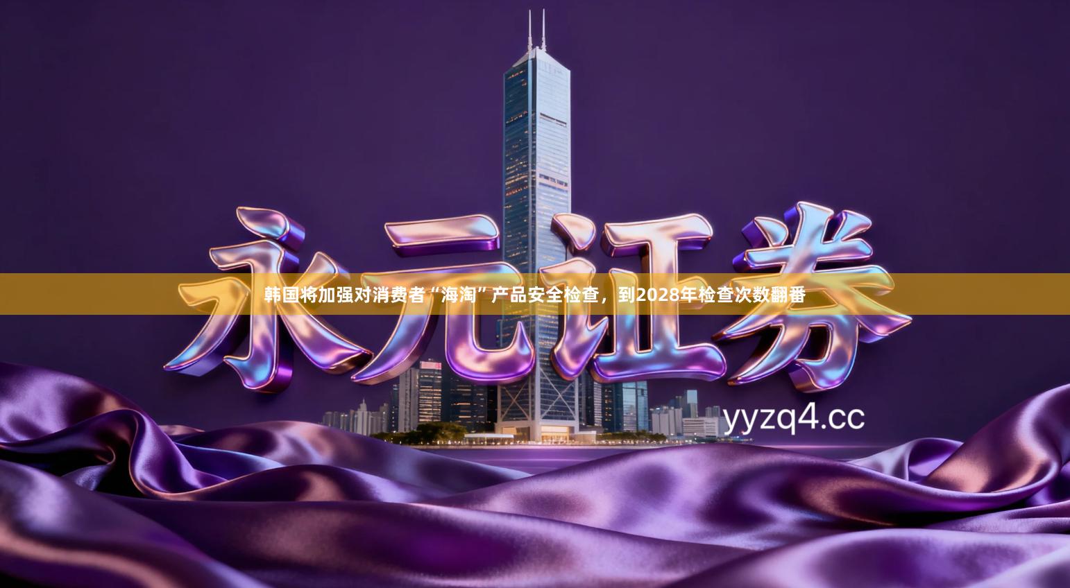 韩国将加强对消费者“海淘”产品安全检查，到2028年检查次数翻番