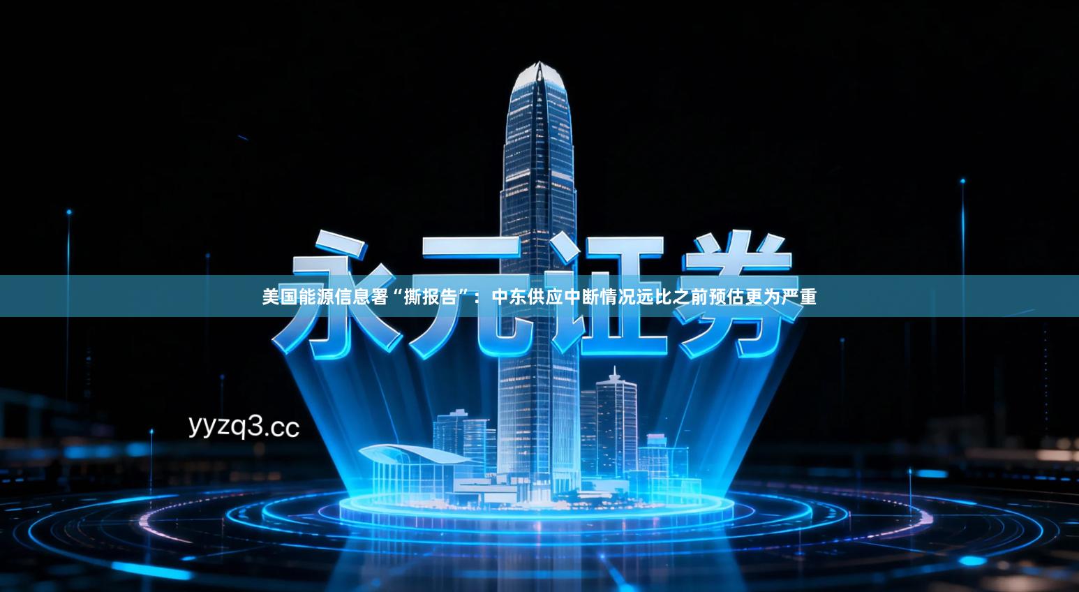 美国能源信息署“撕报告”：中东供应中断情况远比之前预估更为严重