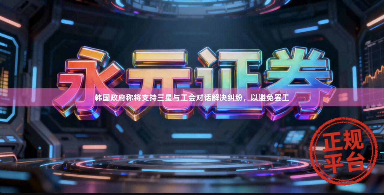 韩国政府称将支持三星与工会对话解决纠纷，以避免罢工