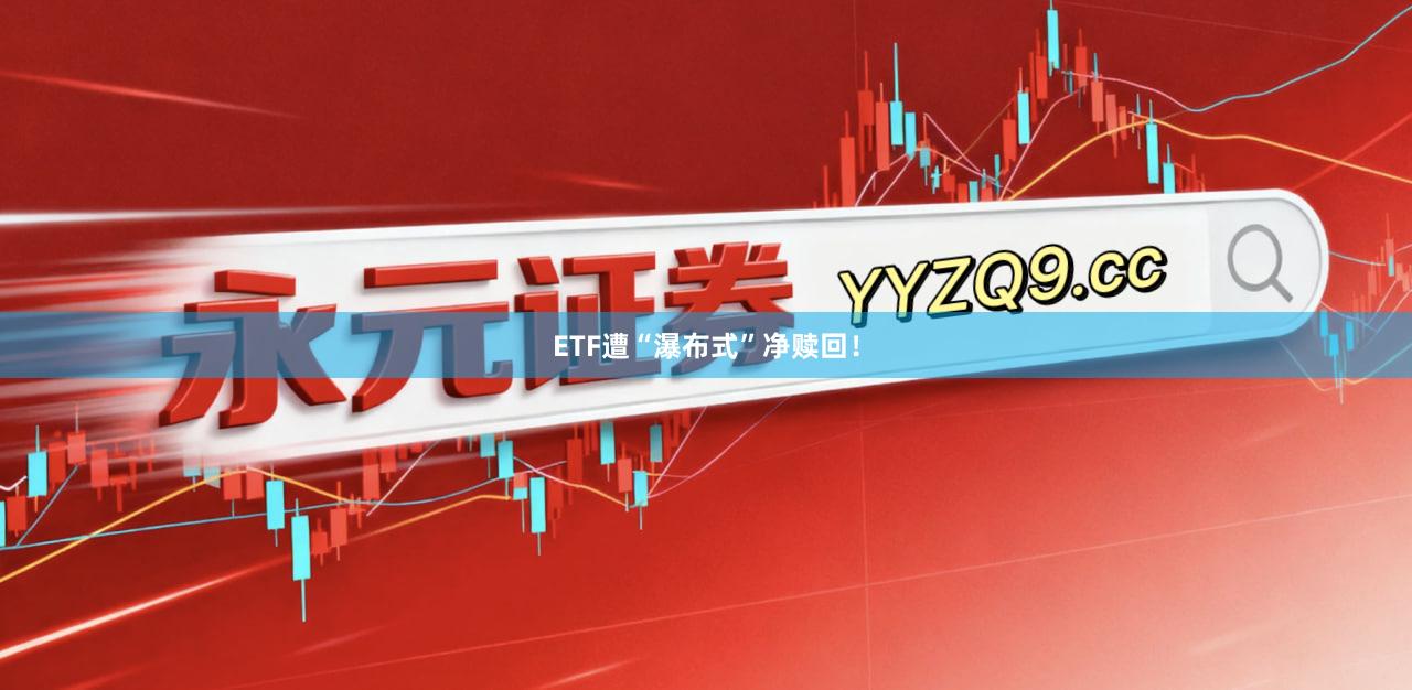 ETF遭“瀑布式”净赎回！