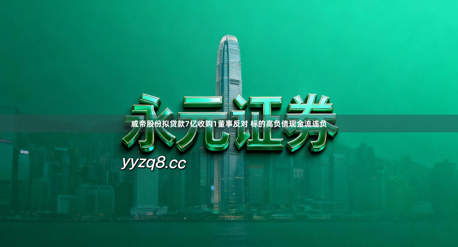 威帝股份拟贷款7亿收购1董事反对 标的高负债现金流连负