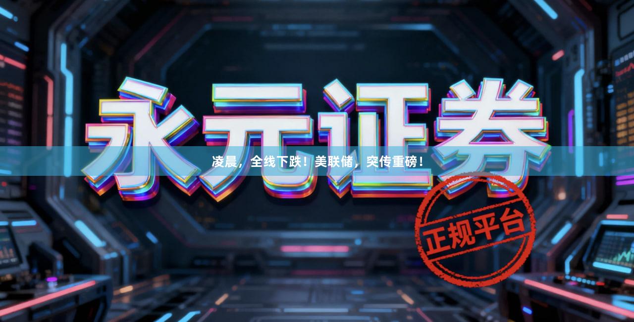 凌晨，全线下跌！美联储，突传重磅！