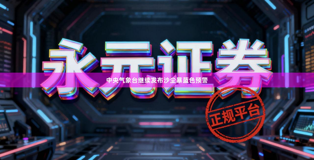 中央气象台继续发布沙尘暴蓝色预警