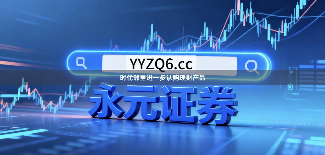 时代邻里进一步认购理财产品