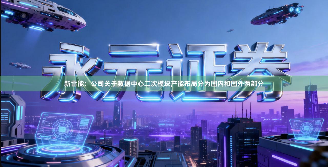 新雷能：公司关于数据中心二次模块产能布局分为国内和国外两部分